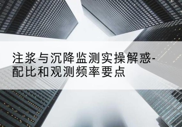 七里河水泥浆配比不当会不会造成注浆管堵管？-注浆与沉降监测实操解惑-配比和观测频率要点